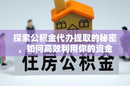 孟连探索公积金代办提取的秘密，如何高效利用你的资金