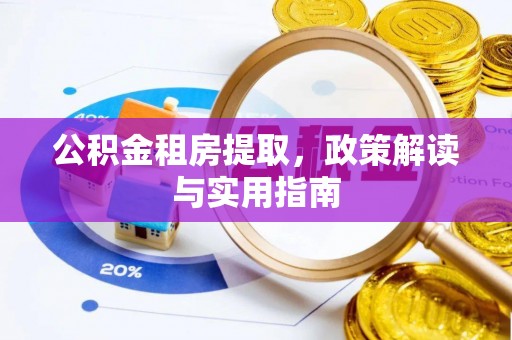孟连公积金租房提取，政策解读与实用指南