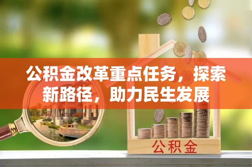 山丹公积金改革重点任务，探索新路径，助力民生发展