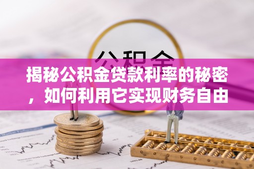 衡山揭秘公积金贷款利率的秘密，如何利用它实现财务自由？