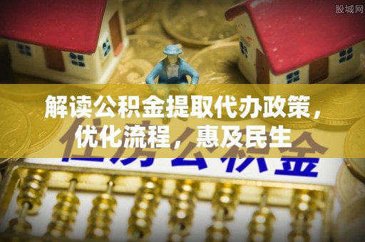 北流解读公积金提取代办政策，优化流程，惠及民生