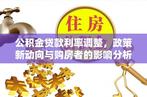 未央公积金贷款利率调整，政策新动向与购房者的影响分析