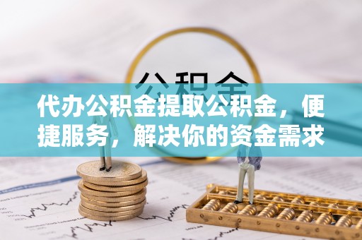 兰山代办公积金提取公积金，便捷服务，解决你的资金需求