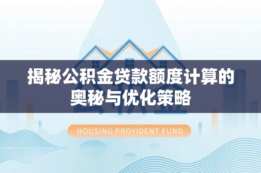 玛曲揭秘公积金贷款额度计算的奥秘与优化策略