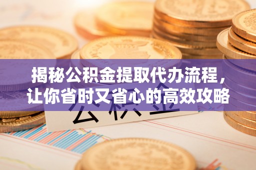 余庆揭秘公积金提取代办流程，让你省时又省心的高效攻略