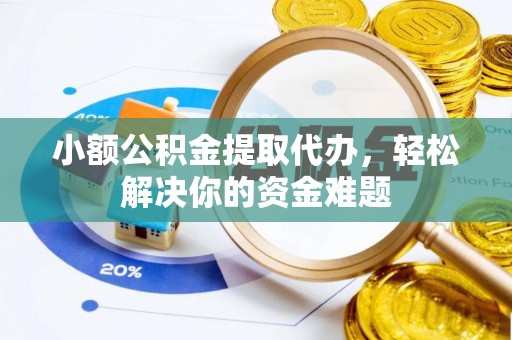 余庆小额公积金提取代办，轻松解决你的资金难题