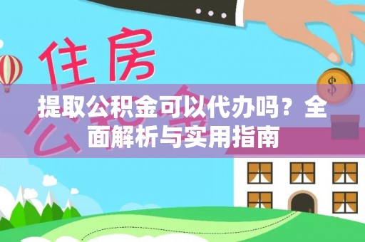余庆提取公积金可以代办吗？全面解析与实用指南
