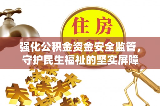 文水强化公积金资金安全监管，守护民生福祉的坚实屏障