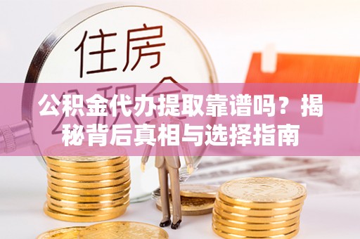 寿阳公积金代办提取靠谱吗？揭秘背后真相与选择指南