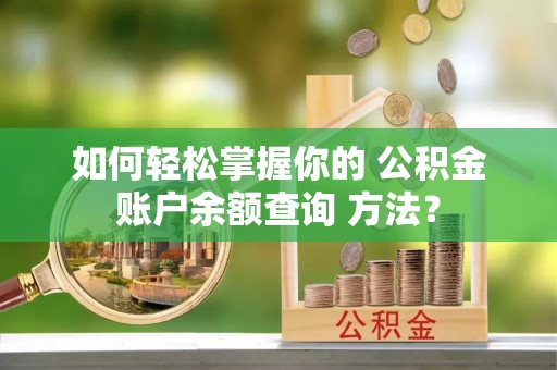 文水如何轻松掌握你的 公积金账户余额查询 方法？