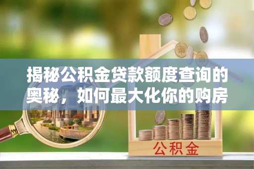 玛曲揭秘公积金贷款额度查询的奥秘，如何最大化你的购房资金