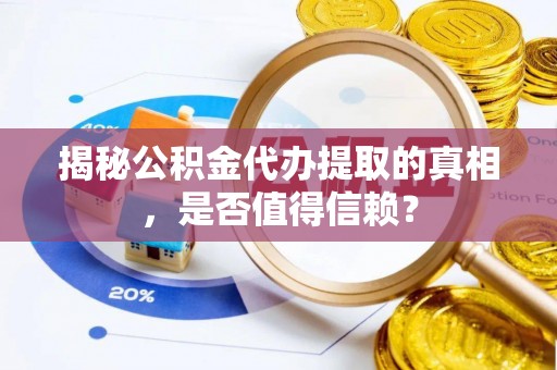 白朗揭秘公积金代办提取的真相，是否值得信赖？