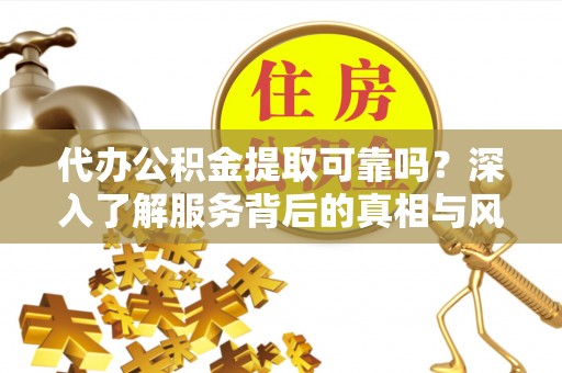 兰山代办公积金提取可靠吗？深入了解服务背后的真相与风险