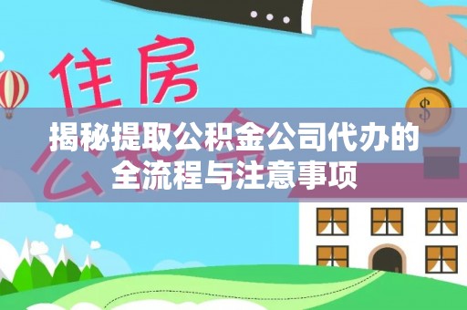 融安揭秘提取公积金公司代办的全流程与注意事项