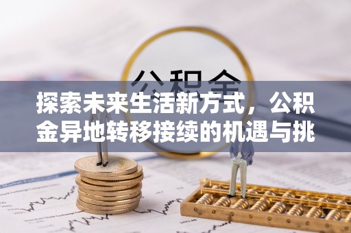 望安探索未来生活新方式，公积金异地转移接续的机遇与挑战