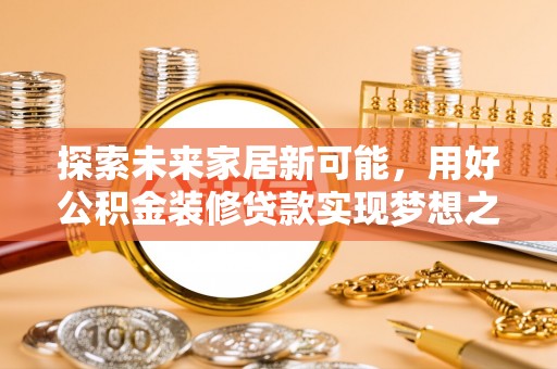 灌南探索未来家居新可能，用好公积金装修贷款实现梦想之家