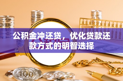 灌南公积金冲还贷，优化贷款还款方式的明智选择