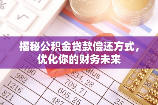 灌南揭秘公积金贷款偿还方式，优化你的财务未来