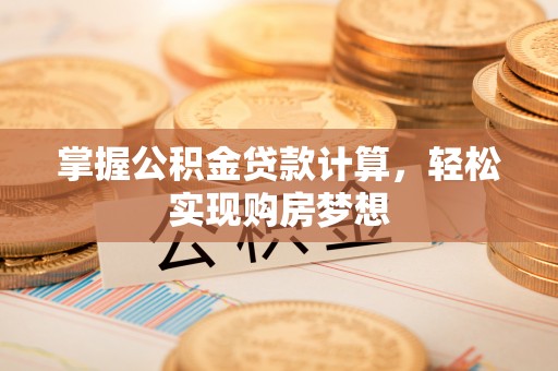 临漳掌握公积金贷款计算，轻松实现购房梦想