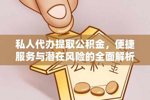 弥陀私人代办提取公积金，便捷服务与潜在风险的全面解析
