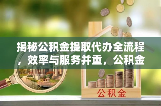 弥陀揭秘公积金提取代办全流程，效率与服务并重，公积金提取代办要多久不再是难题