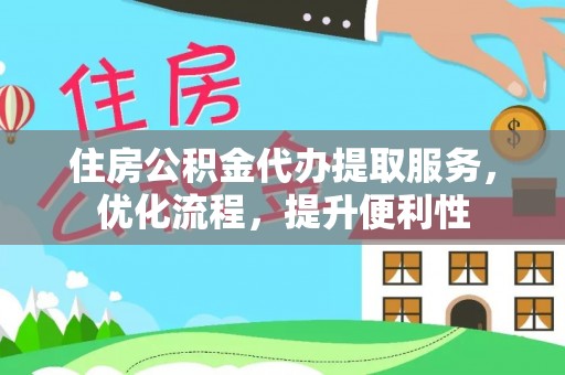 楠西住房公积金代办提取服务，优化流程，提升便利性