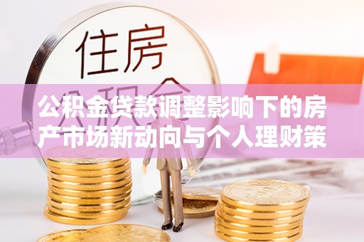 东湖公积金贷款调整影响下的房产市场新动向与个人理财策略