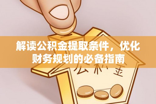 新荣解读公积金提取条件，优化财务规划的必备指南