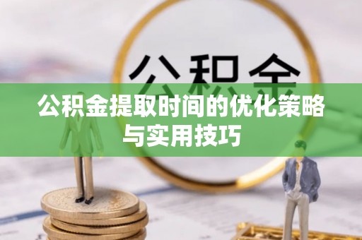 江汉公积金提取时间的优化策略与实用技巧
