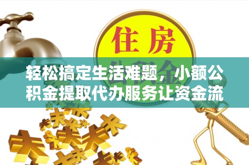 山丹轻松搞定生活难题，小额公积金提取代办服务让资金流转更便捷