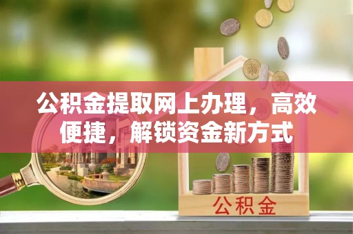 中卫公积金提取网上办理，高效便捷，解锁资金新方式