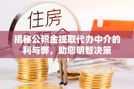 新乐揭秘公积金提取代办中介的利与弊，助您明智决策