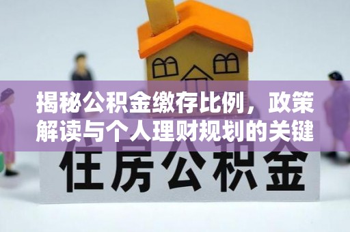 新乐揭秘公积金缴存比例，政策解读与个人理财规划的关键