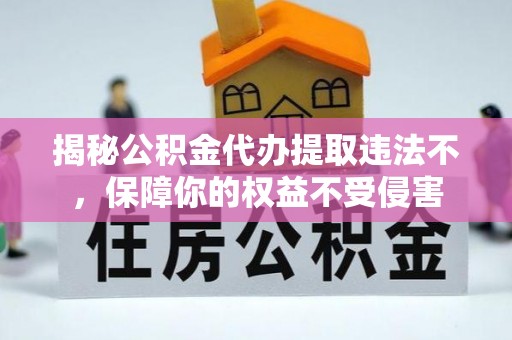 济源揭秘公积金代办提取违法不，保障你的权益不受侵害