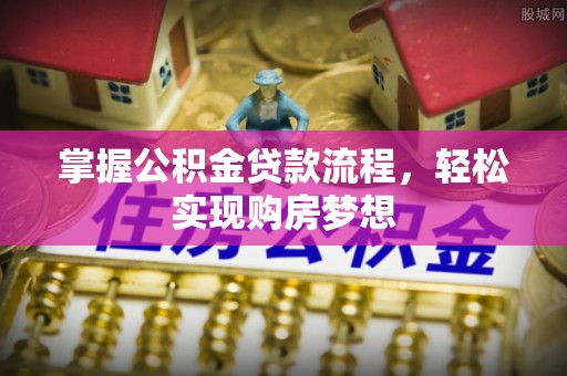 济源掌握公积金贷款流程，轻松实现购房梦想