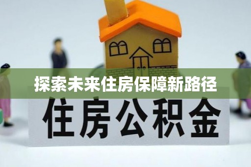 济源探索未来住房保障新路径