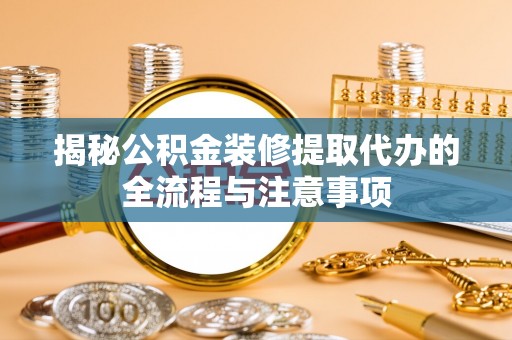 济源揭秘公积金装修提取代办的全流程与注意事项