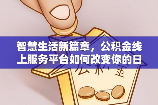 济源智慧生活新篇章，公积金线上服务平台如何改变你的日常
