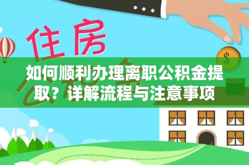 滁州如何顺利办理离职公积金提取？详解流程与注意事项