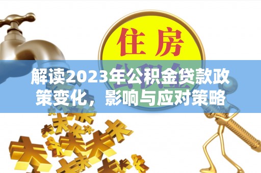 小榄解读2023年公积金贷款政策变化，影响与应对策略
