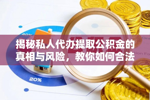 桦甸揭秘私人代办提取公积金的真相与风险，教你如何合法高效操作