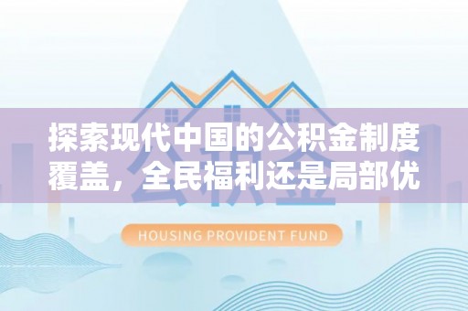 铁东探索现代中国的公积金制度覆盖，全民福利还是局部优势？