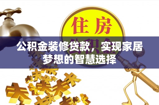 铁东公积金装修贷款，实现家居梦想的智慧选择
