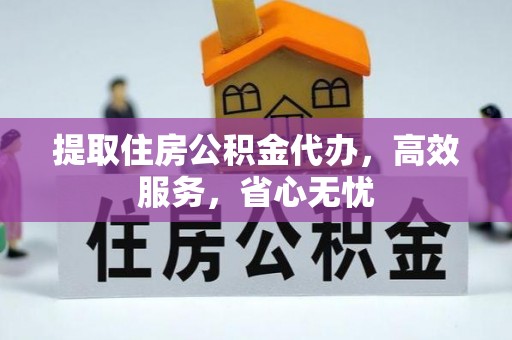 阳曲提取住房公积金代办，高效服务，省心无忧