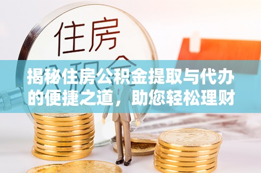 秀峰揭秘住房公积金提取与代办的便捷之道，助您轻松理财