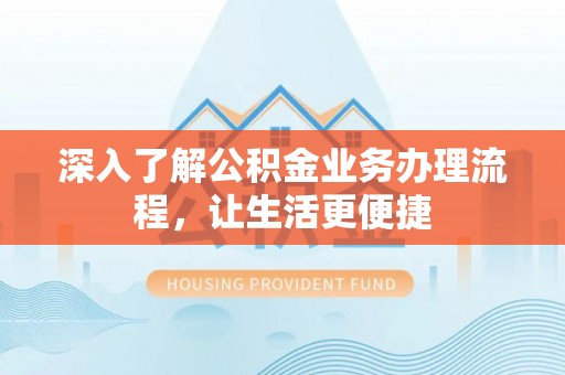 延川深入了解公积金业务办理流程，让生活更便捷