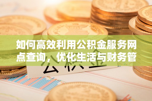 延川如何高效利用公积金服务网点查询，优化生活与财务管理