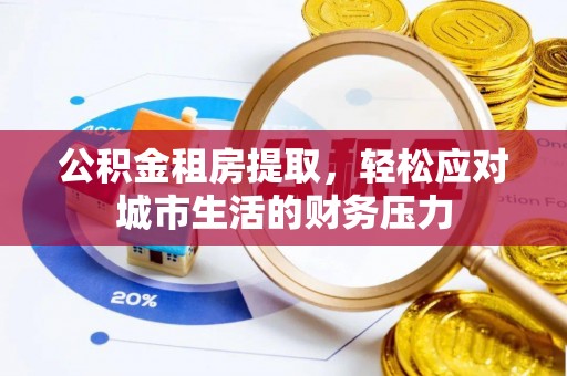 峰峰矿区公积金租房提取，轻松应对城市生活的财务压力