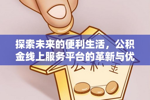 峰峰矿区探索未来的便利生活，公积金线上服务平台的革新与优势