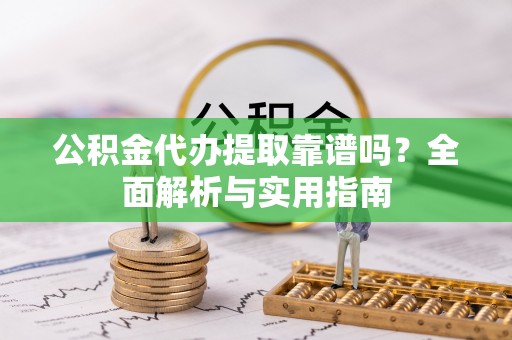 峰峰矿区公积金代办提取靠谱吗？全面解析与实用指南